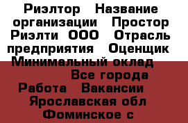 Риэлтор › Название организации ­ Простор-Риэлти, ООО › Отрасль предприятия ­ Оценщик › Минимальный оклад ­ 150 000 - Все города Работа » Вакансии   . Ярославская обл.,Фоминское с.